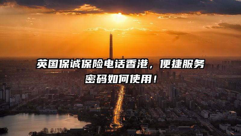 英国保诚保险电话香港，便捷服务密码如何使用！