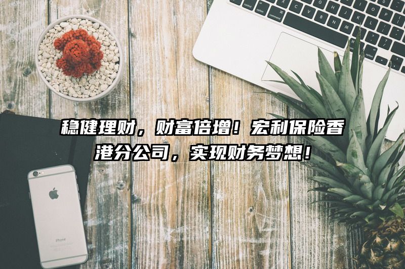 稳健理财，财富倍增！宏利保险香港分公司，实现财务梦想！