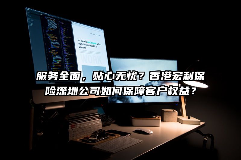 服务全面，贴心无忧？香港宏利保险深圳公司如何保障客户权益？