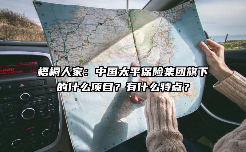 梧桐人家：中国太平保险集团旗下的什么项目？有什么特点？