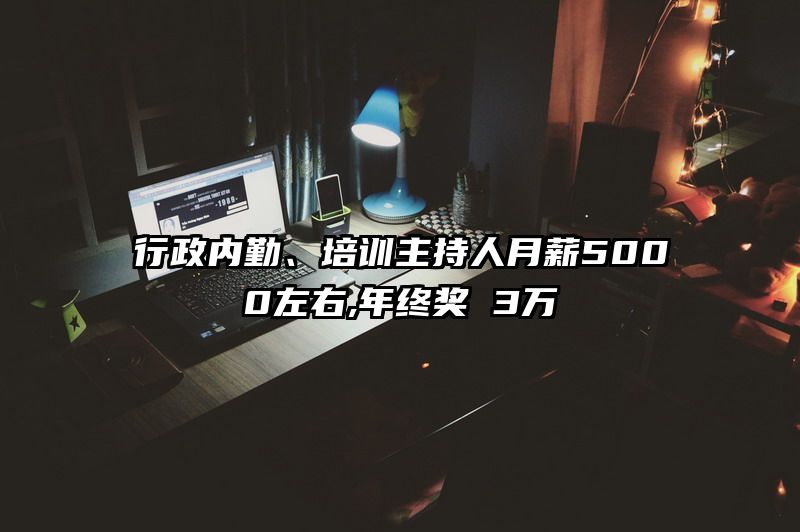 行政内勤、培训主持人月薪5000左右,年终奖 3万