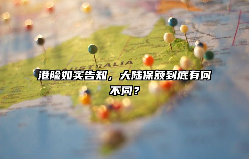 港险如实告知，大陆保额到底有何不同？