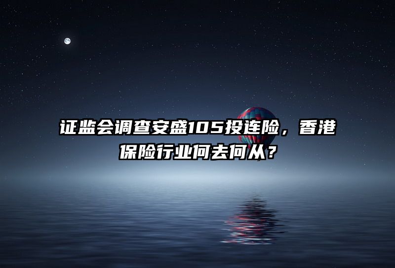 证监会调查安盛105投连险，香港保险行业何去何从？