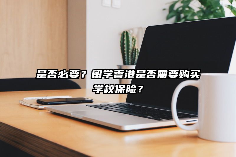 是否必要？留学香港是否需要购买学校保险？