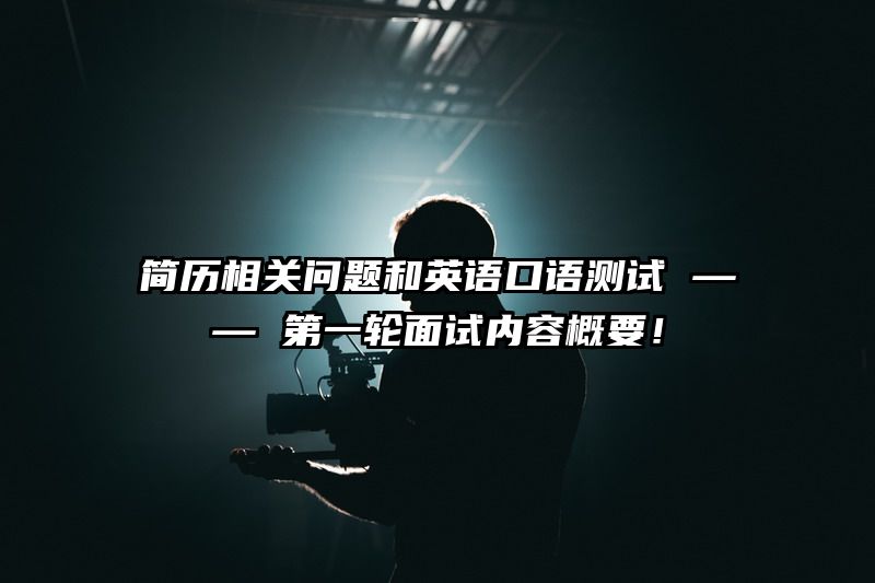 简历相关问题和英语口语测试 —— 第一轮面试内容概要！