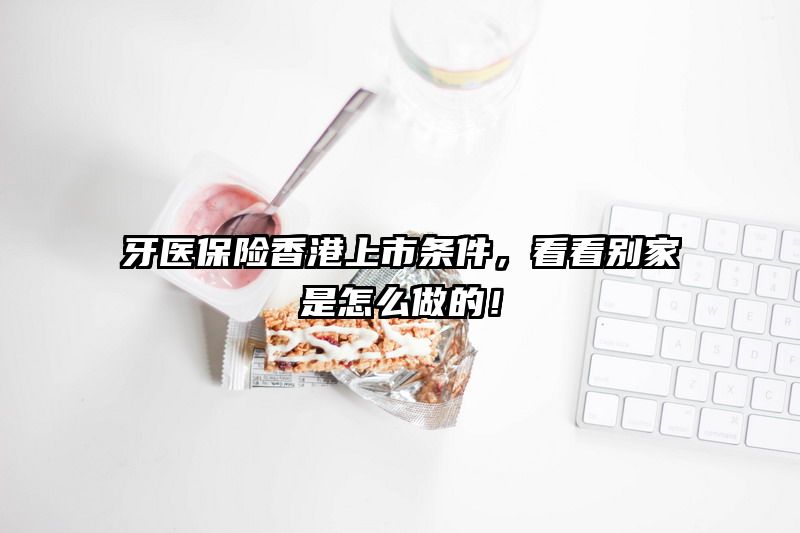 牙医保险香港上市条件，看看别家是怎么做的！