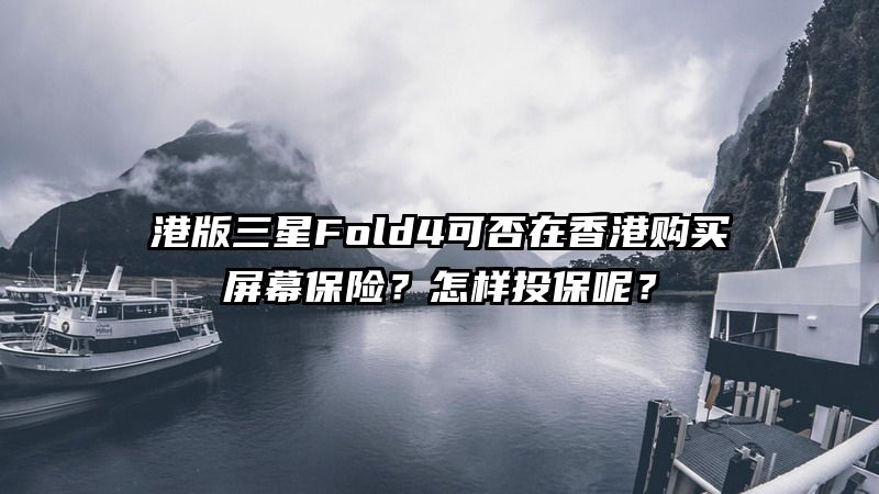 港版三星Fold4可否在香港购买屏幕保险？怎样投保呢？