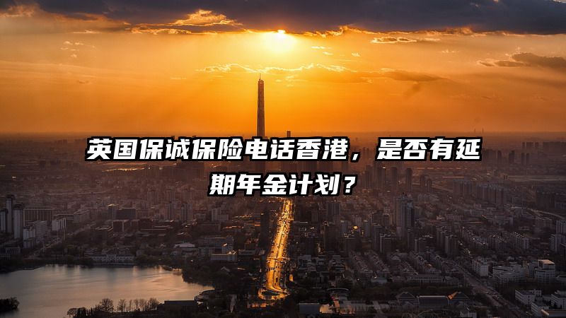 英国保诚保险电话香港，是否有延期年金计划？