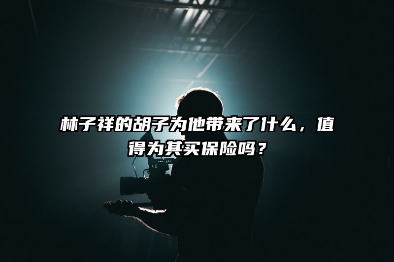 林子祥的胡子为他带来了什么，值得为其买保险吗？