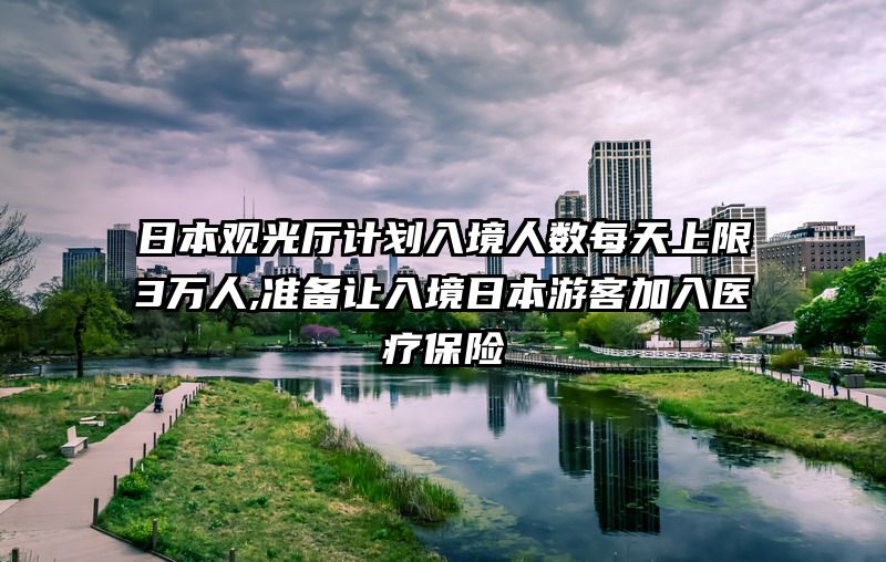 日本观光厅计划入境人数每天上限3万人,准备让入境日本游客加入医疗保险
