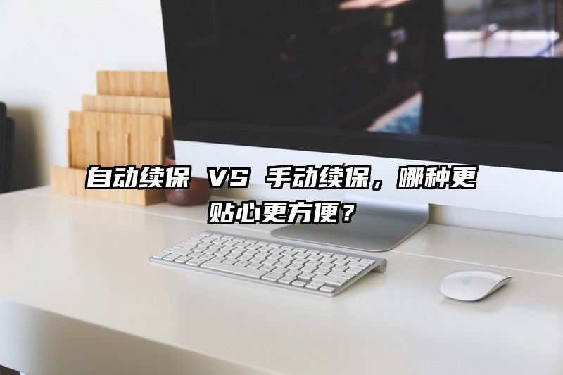 自动续保 VS 手动续保，哪种更贴心更方便？