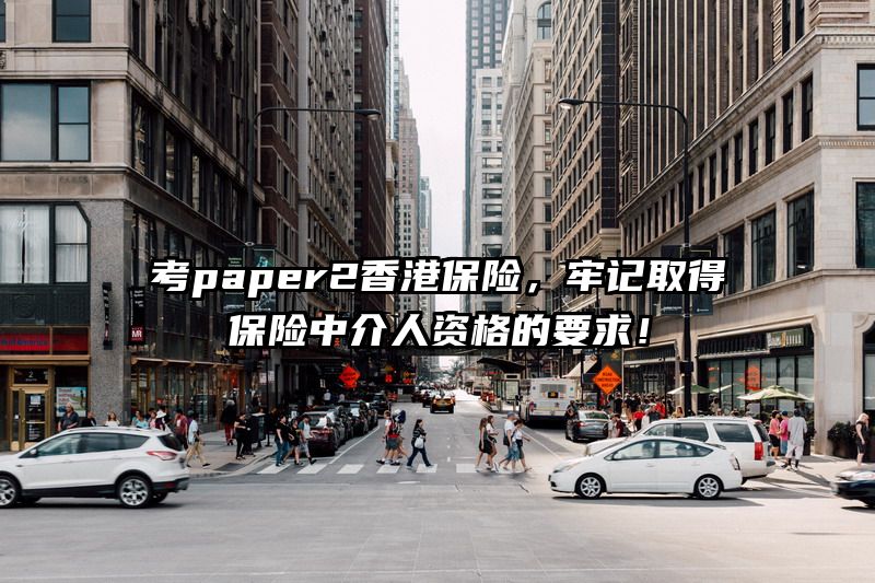 考paper2香港保险，牢记取得保险中介人资格的要求！