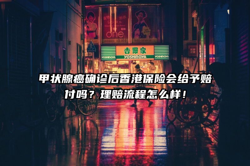 甲状腺癌确诊后香港保险会给予赔付吗？理赔流程怎么样！